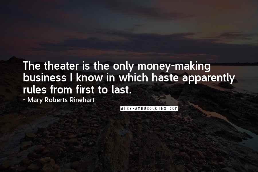 Mary Roberts Rinehart Quotes: The theater is the only money-making business I know in which haste apparently rules from first to last.