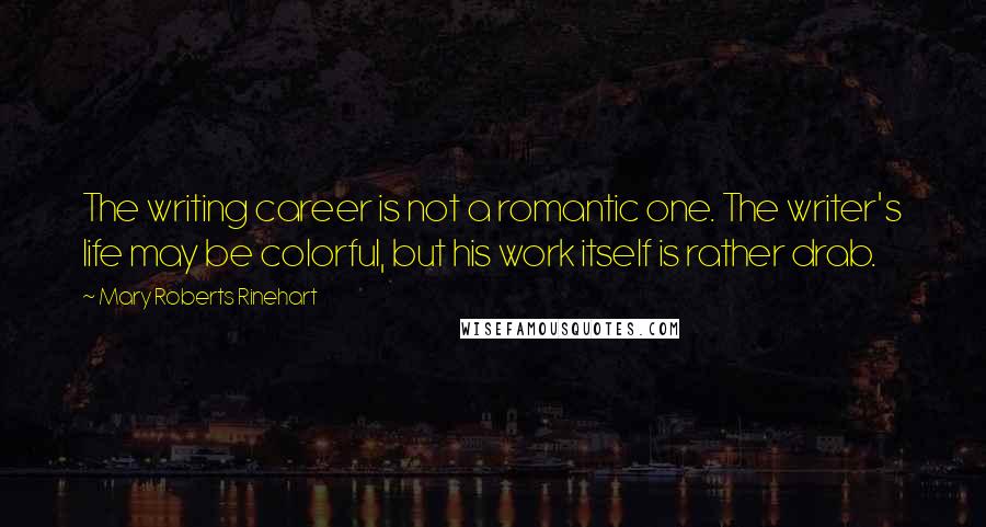 Mary Roberts Rinehart Quotes: The writing career is not a romantic one. The writer's life may be colorful, but his work itself is rather drab.