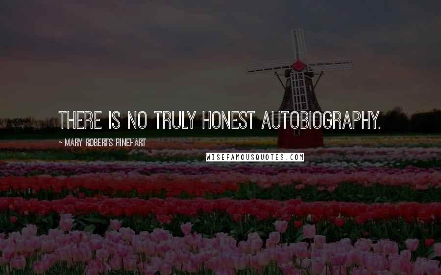 Mary Roberts Rinehart Quotes: There is no truly honest autobiography.