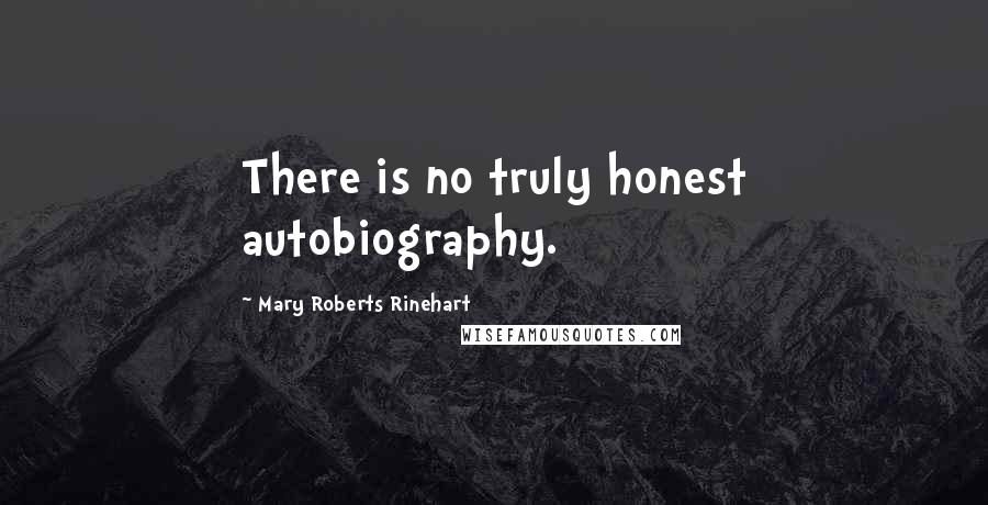 Mary Roberts Rinehart Quotes: There is no truly honest autobiography.