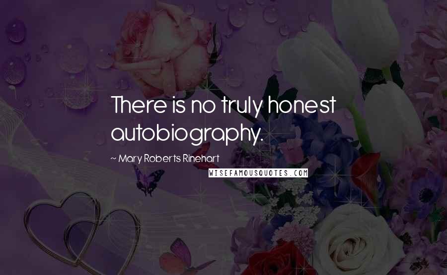 Mary Roberts Rinehart Quotes: There is no truly honest autobiography.