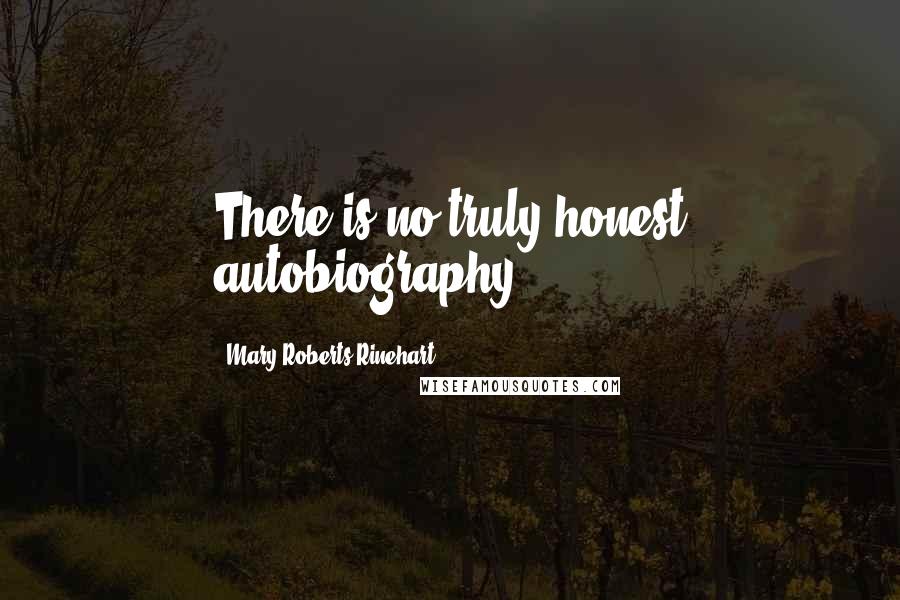 Mary Roberts Rinehart Quotes: There is no truly honest autobiography.