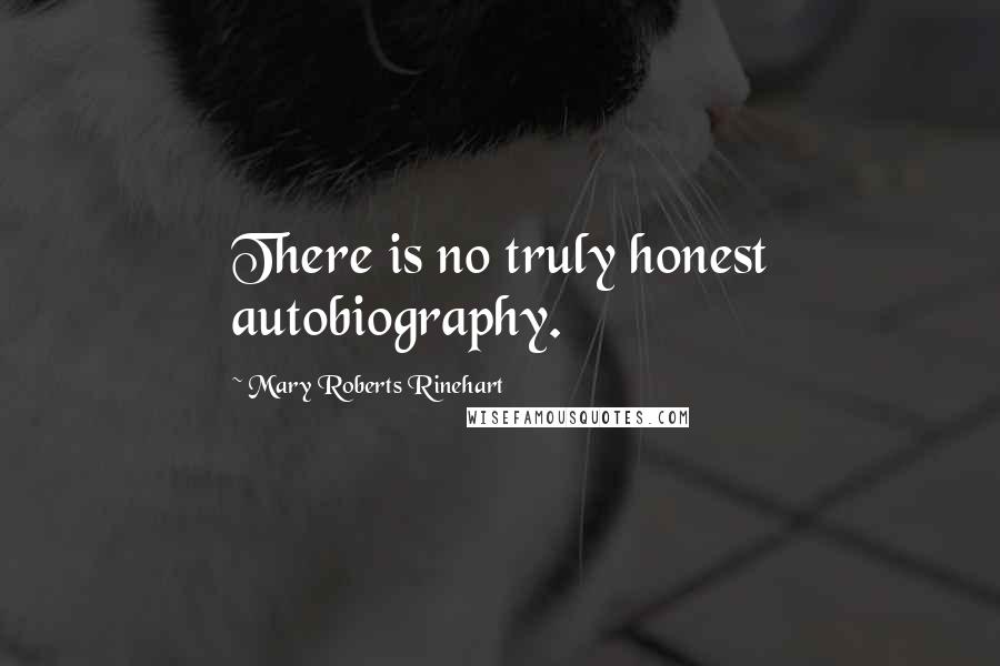 Mary Roberts Rinehart Quotes: There is no truly honest autobiography.