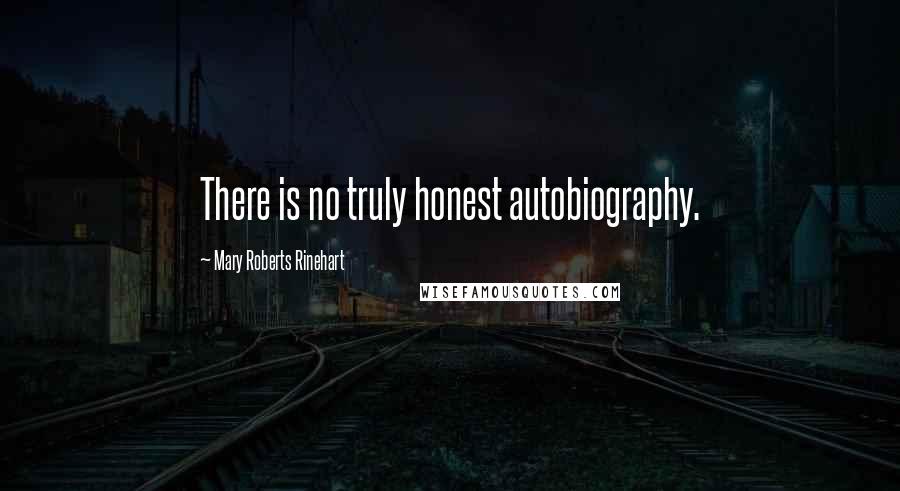 Mary Roberts Rinehart Quotes: There is no truly honest autobiography.