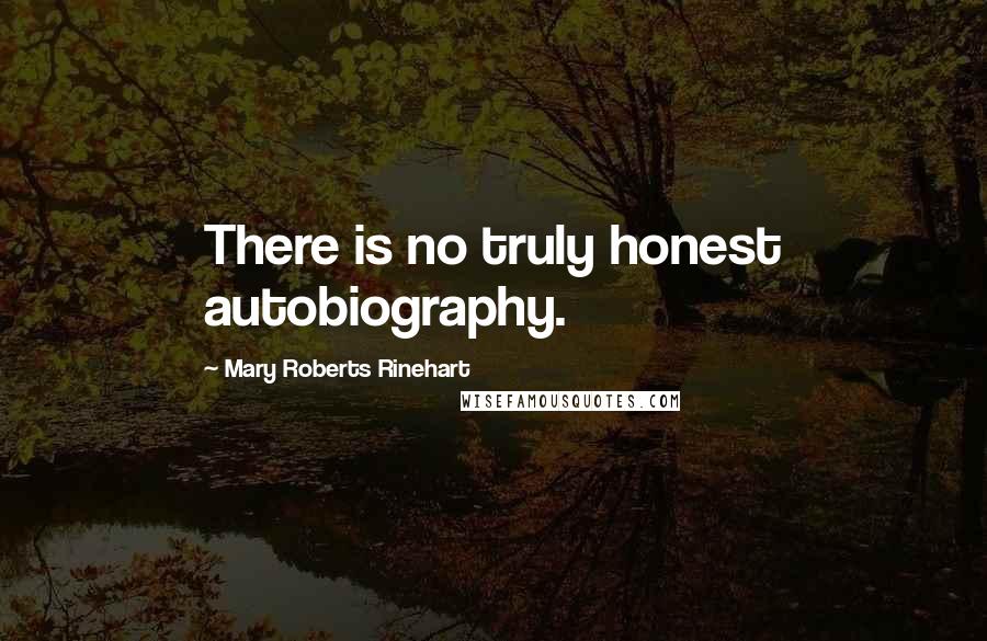 Mary Roberts Rinehart Quotes: There is no truly honest autobiography.