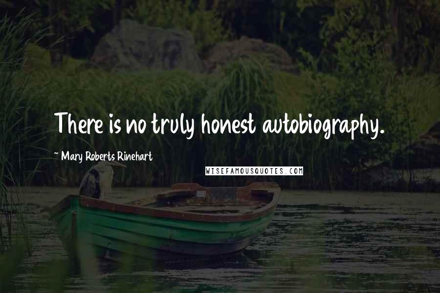 Mary Roberts Rinehart Quotes: There is no truly honest autobiography.