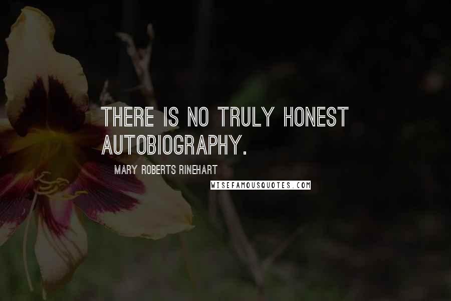 Mary Roberts Rinehart Quotes: There is no truly honest autobiography.