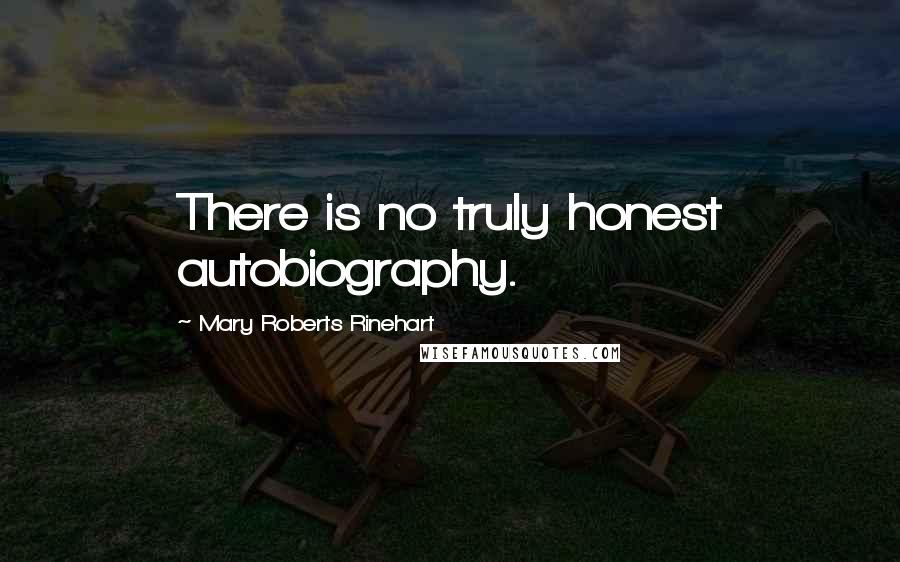 Mary Roberts Rinehart Quotes: There is no truly honest autobiography.