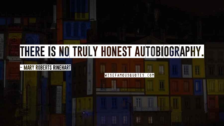 Mary Roberts Rinehart Quotes: There is no truly honest autobiography.
