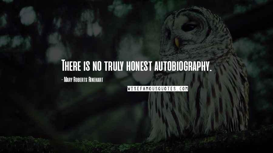 Mary Roberts Rinehart Quotes: There is no truly honest autobiography.