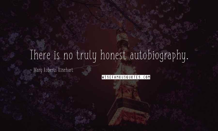Mary Roberts Rinehart Quotes: There is no truly honest autobiography.