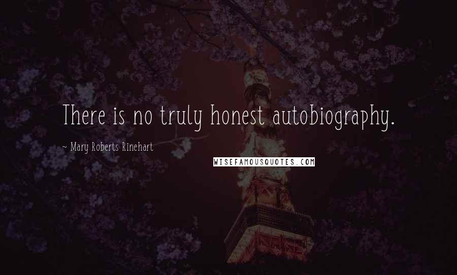 Mary Roberts Rinehart Quotes: There is no truly honest autobiography.