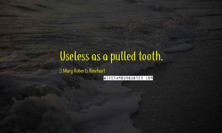 Mary Roberts Rinehart Quotes: Useless as a pulled tooth.