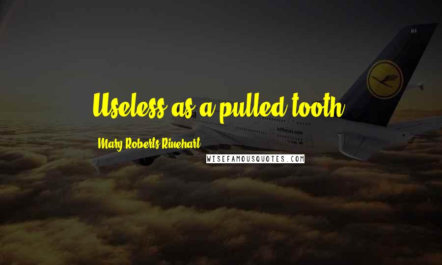 Mary Roberts Rinehart Quotes: Useless as a pulled tooth.