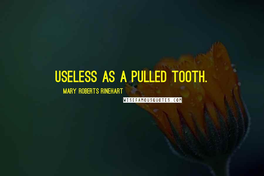 Mary Roberts Rinehart Quotes: Useless as a pulled tooth.