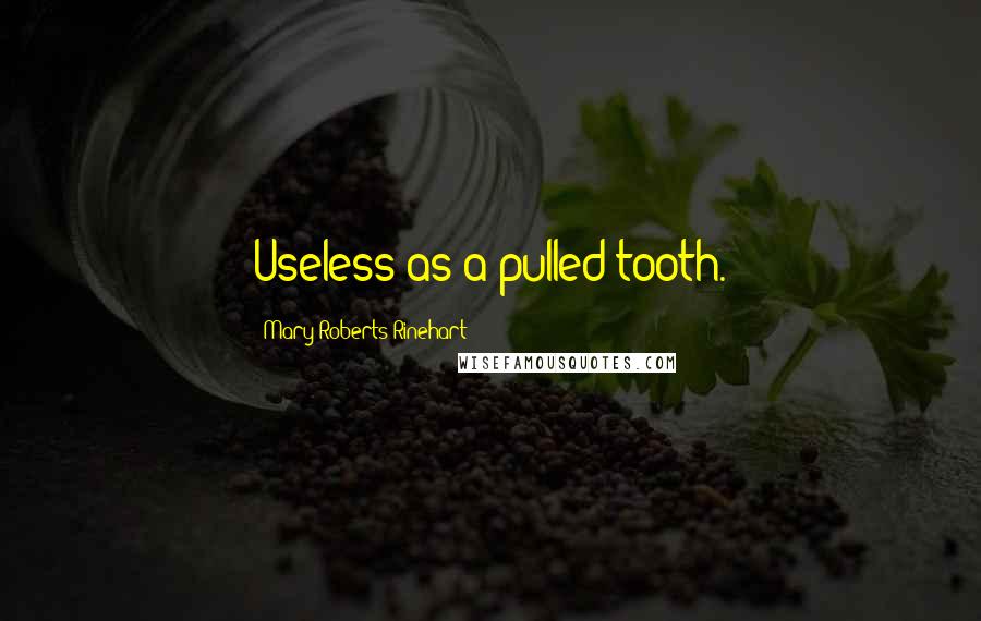 Mary Roberts Rinehart Quotes: Useless as a pulled tooth.