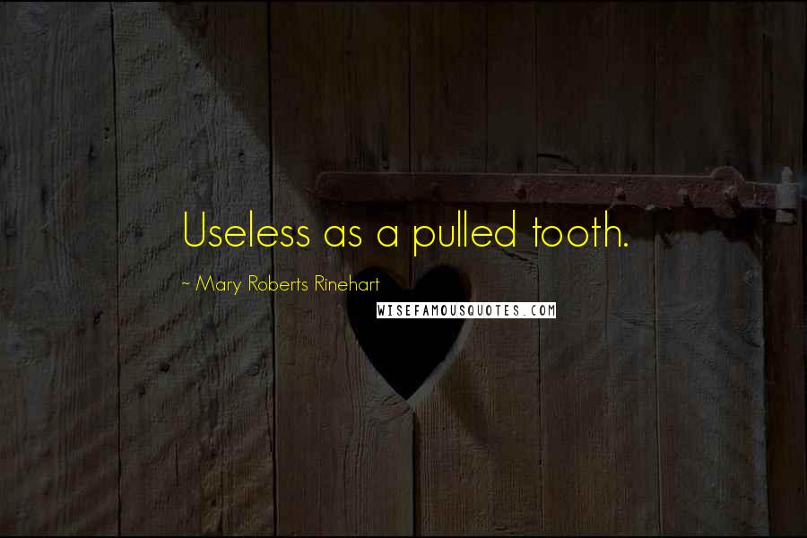 Mary Roberts Rinehart Quotes: Useless as a pulled tooth.