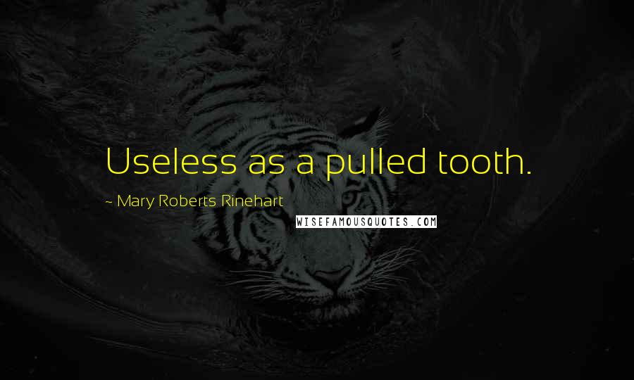 Mary Roberts Rinehart Quotes: Useless as a pulled tooth.