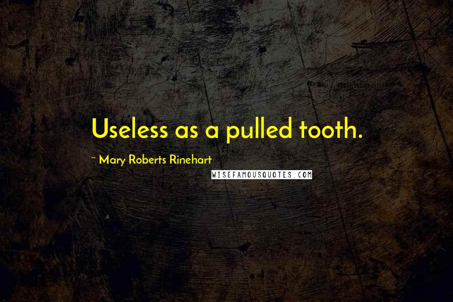 Mary Roberts Rinehart Quotes: Useless as a pulled tooth.