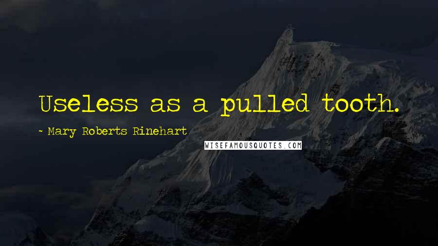 Mary Roberts Rinehart Quotes: Useless as a pulled tooth.