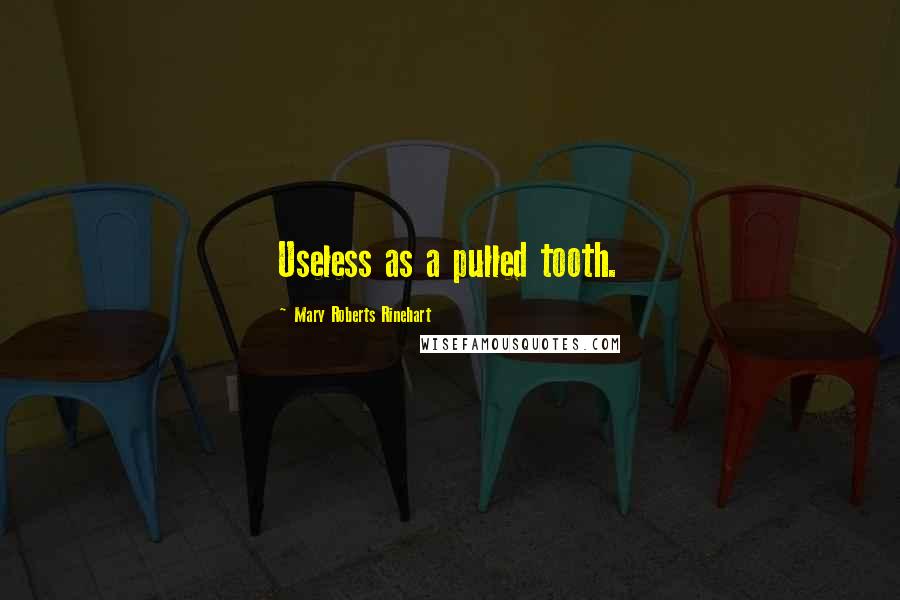 Mary Roberts Rinehart Quotes: Useless as a pulled tooth.