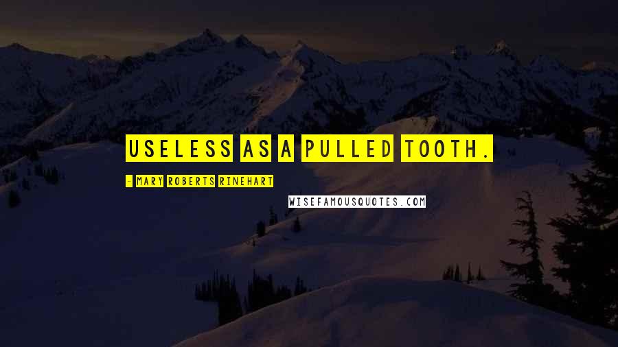 Mary Roberts Rinehart Quotes: Useless as a pulled tooth.