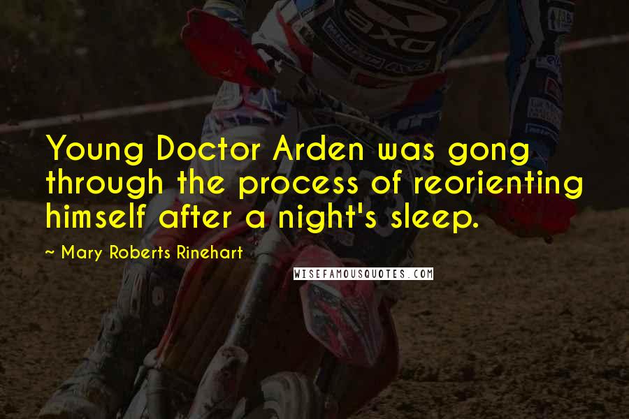 Mary Roberts Rinehart Quotes: Young Doctor Arden was gong through the process of reorienting himself after a night's sleep.