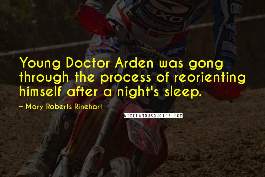Mary Roberts Rinehart Quotes: Young Doctor Arden was gong through the process of reorienting himself after a night's sleep.
