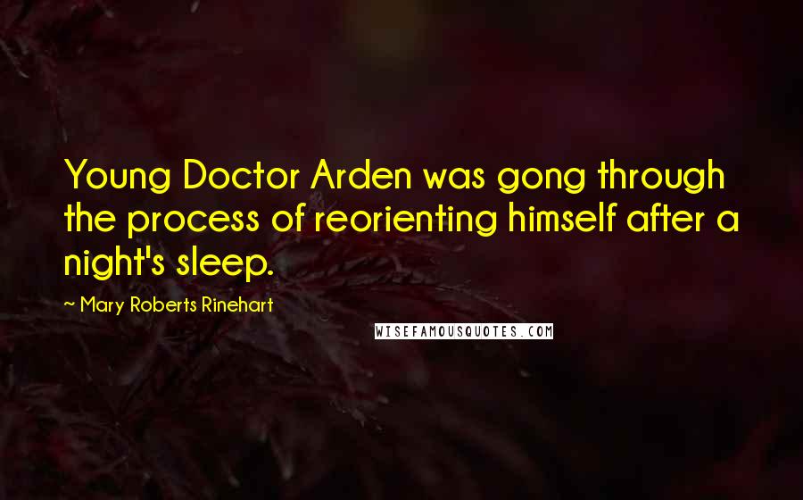 Mary Roberts Rinehart Quotes: Young Doctor Arden was gong through the process of reorienting himself after a night's sleep.