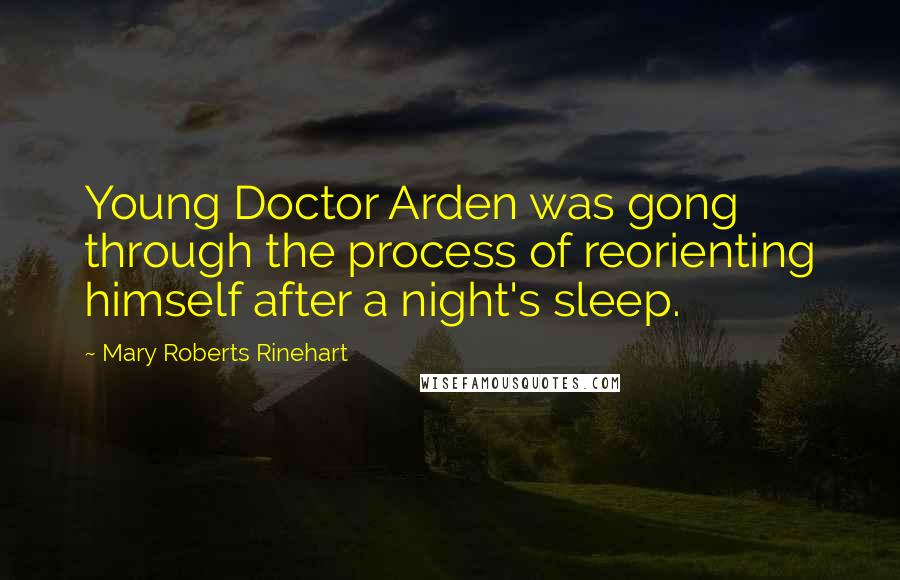 Mary Roberts Rinehart Quotes: Young Doctor Arden was gong through the process of reorienting himself after a night's sleep.
