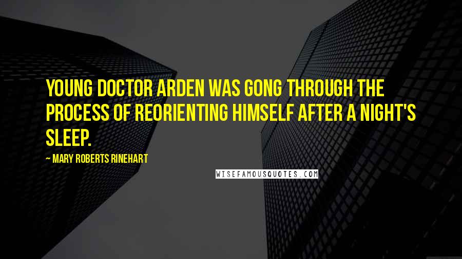 Mary Roberts Rinehart Quotes: Young Doctor Arden was gong through the process of reorienting himself after a night's sleep.