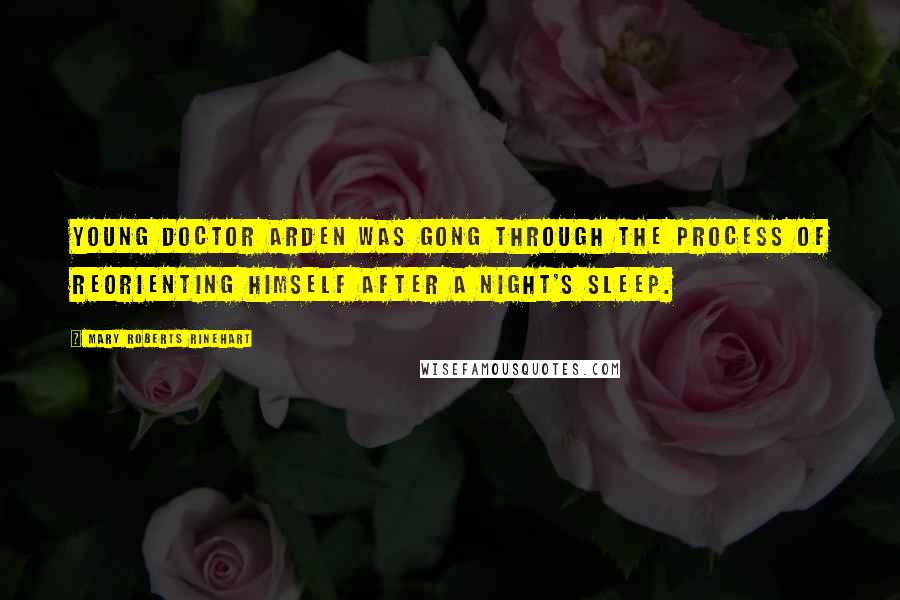 Mary Roberts Rinehart Quotes: Young Doctor Arden was gong through the process of reorienting himself after a night's sleep.