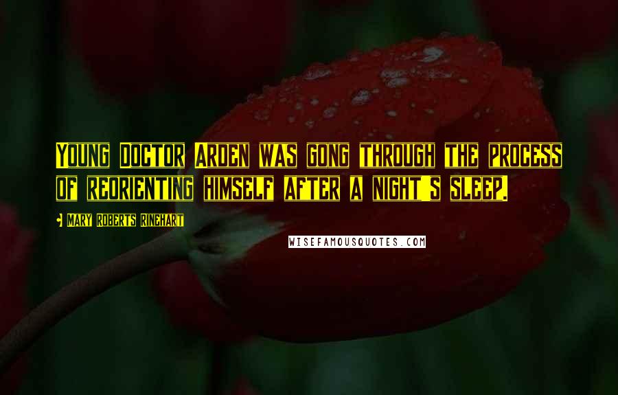 Mary Roberts Rinehart Quotes: Young Doctor Arden was gong through the process of reorienting himself after a night's sleep.