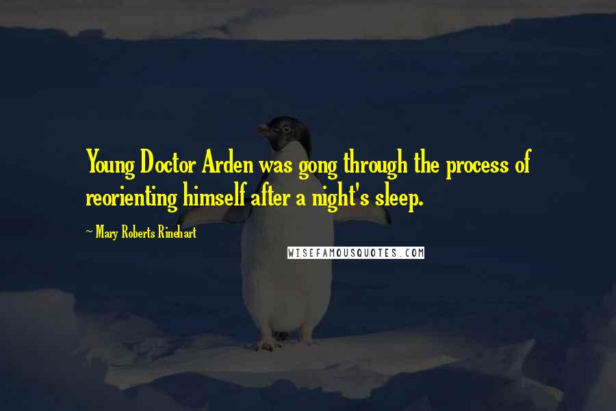 Mary Roberts Rinehart Quotes: Young Doctor Arden was gong through the process of reorienting himself after a night's sleep.