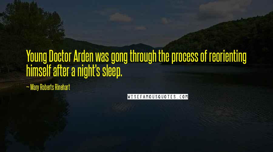 Mary Roberts Rinehart Quotes: Young Doctor Arden was gong through the process of reorienting himself after a night's sleep.