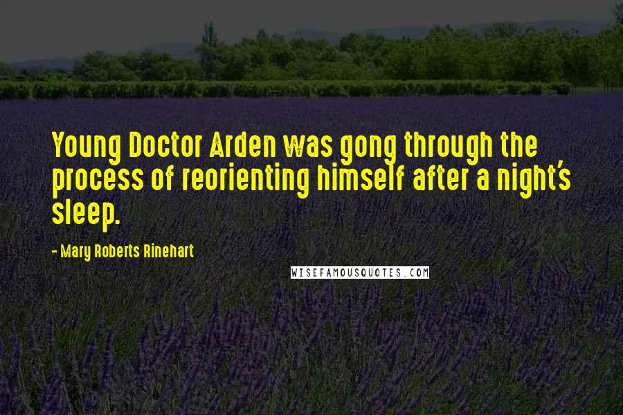 Mary Roberts Rinehart Quotes: Young Doctor Arden was gong through the process of reorienting himself after a night's sleep.