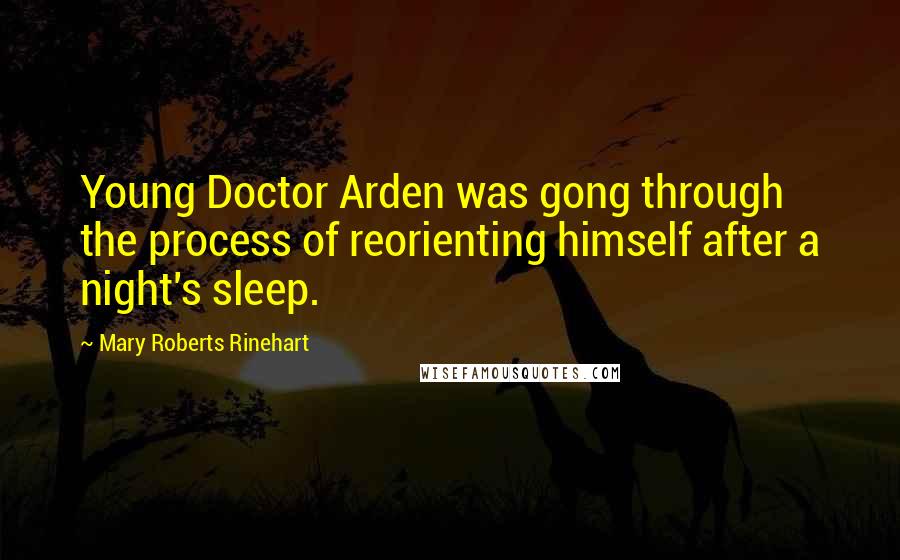 Mary Roberts Rinehart Quotes: Young Doctor Arden was gong through the process of reorienting himself after a night's sleep.