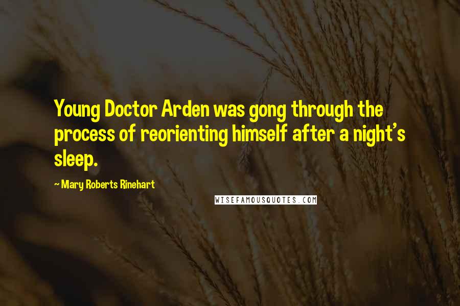 Mary Roberts Rinehart Quotes: Young Doctor Arden was gong through the process of reorienting himself after a night's sleep.