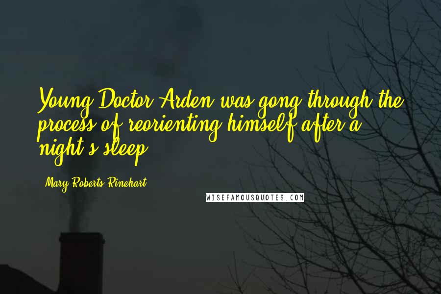 Mary Roberts Rinehart Quotes: Young Doctor Arden was gong through the process of reorienting himself after a night's sleep.