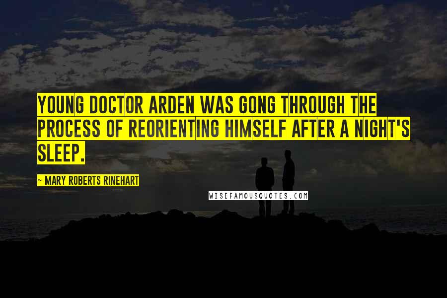 Mary Roberts Rinehart Quotes: Young Doctor Arden was gong through the process of reorienting himself after a night's sleep.