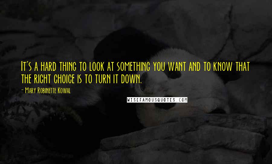 Mary Robinette Kowal Quotes: It's a hard thing to look at something you want and to know that the right choice is to turn it down.