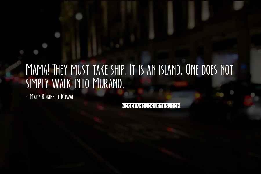 Mary Robinette Kowal Quotes: Mama! They must take ship. It is an island. One does not simply walk into Murano.