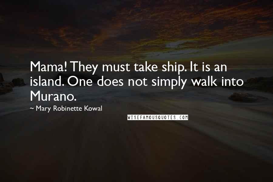 Mary Robinette Kowal Quotes: Mama! They must take ship. It is an island. One does not simply walk into Murano.