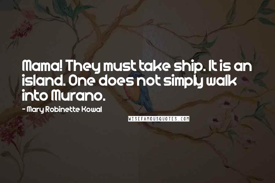 Mary Robinette Kowal Quotes: Mama! They must take ship. It is an island. One does not simply walk into Murano.