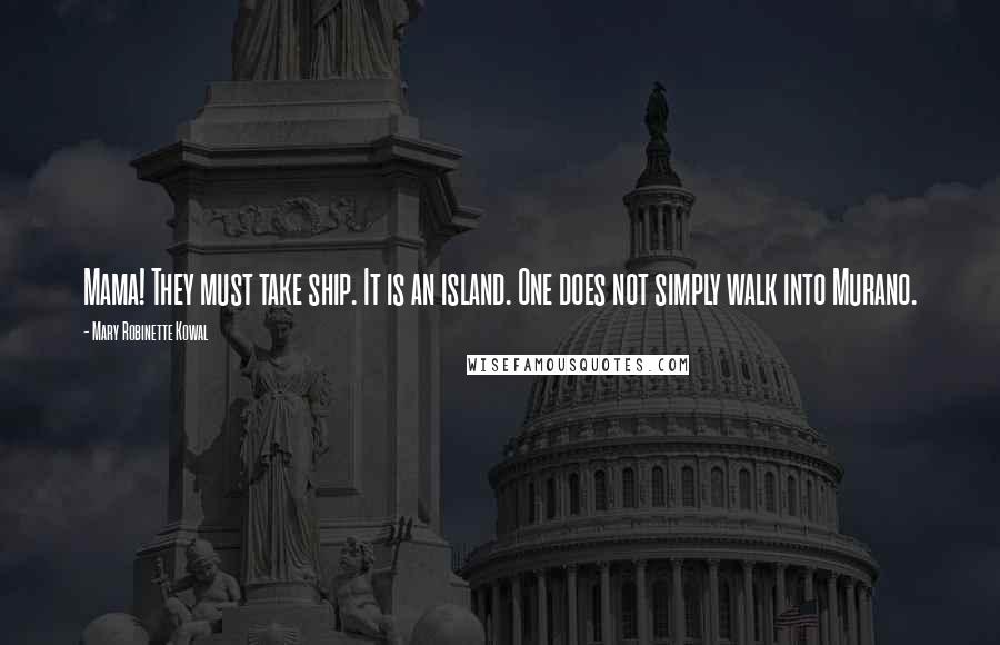 Mary Robinette Kowal Quotes: Mama! They must take ship. It is an island. One does not simply walk into Murano.