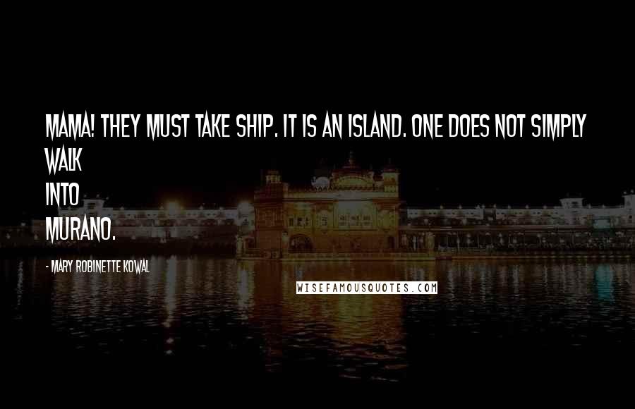 Mary Robinette Kowal Quotes: Mama! They must take ship. It is an island. One does not simply walk into Murano.