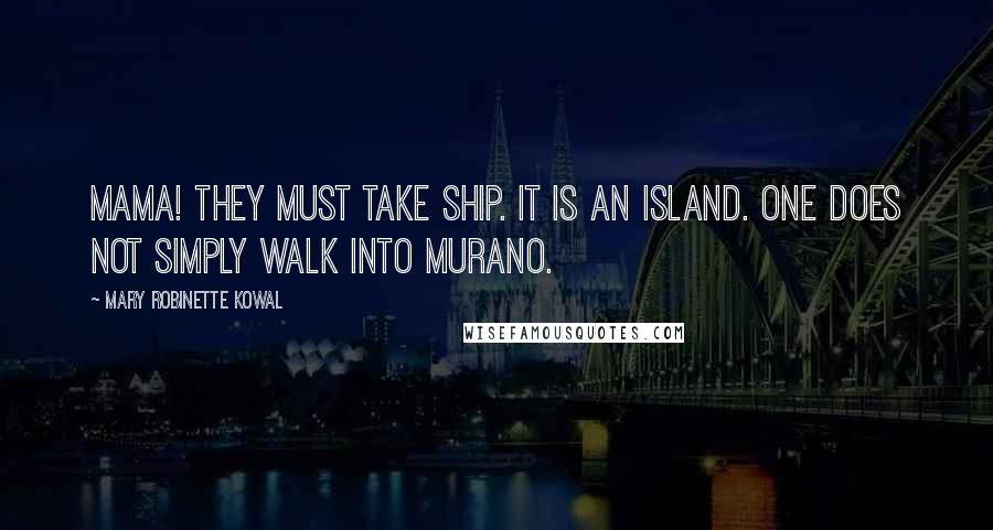 Mary Robinette Kowal Quotes: Mama! They must take ship. It is an island. One does not simply walk into Murano.