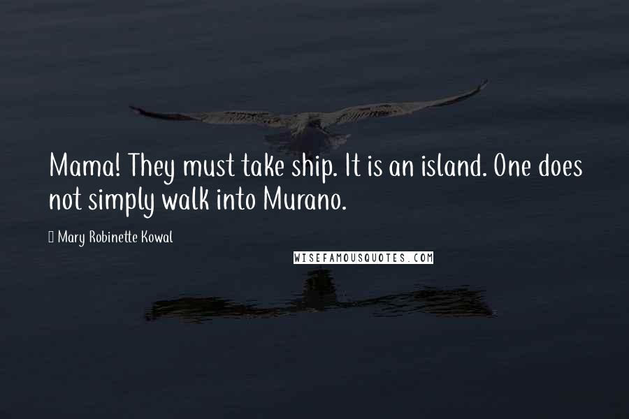 Mary Robinette Kowal Quotes: Mama! They must take ship. It is an island. One does not simply walk into Murano.