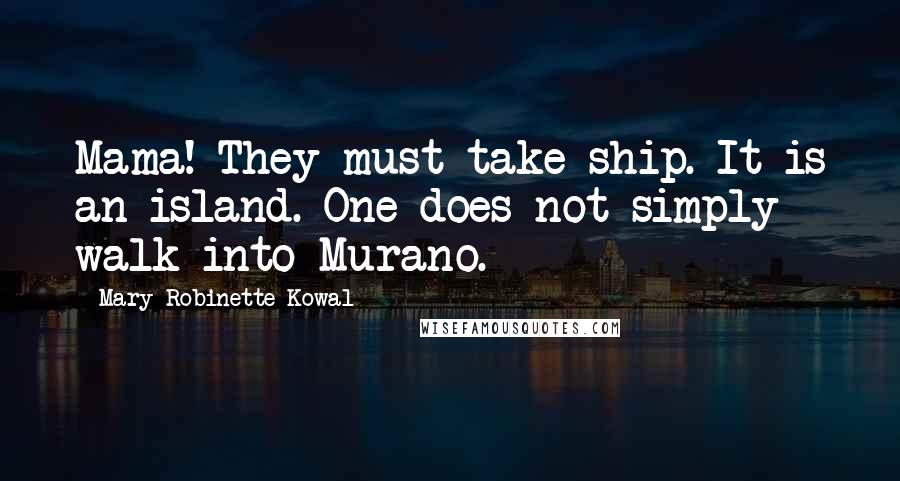 Mary Robinette Kowal Quotes: Mama! They must take ship. It is an island. One does not simply walk into Murano.
