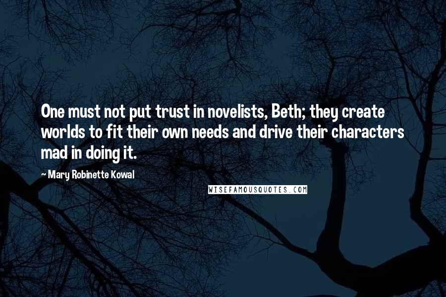 Mary Robinette Kowal Quotes: One must not put trust in novelists, Beth; they create worlds to fit their own needs and drive their characters mad in doing it.